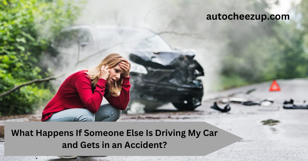 What Happens If Someone Else Is Driving My Car and Gets in an Accident?